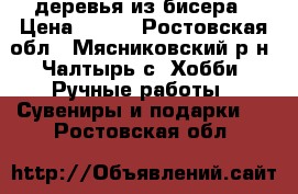 деревья из бисера › Цена ­ 600 - Ростовская обл., Мясниковский р-н, Чалтырь с. Хобби. Ручные работы » Сувениры и подарки   . Ростовская обл.